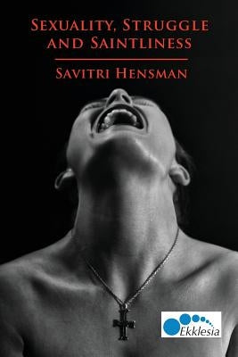 Sexuality, Struggle and Saintliness: Same-Sex Love and the Church by Hensman, Savitri