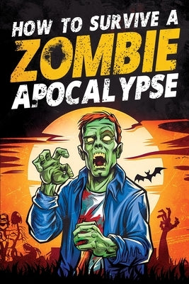 How to Survive a Zombie Apocalypse: How to Defend Yourself, Build Shelter, Start a Fire, Find Food, Escape Danger, and Other Survival Skills You Might by Haynes, Jack