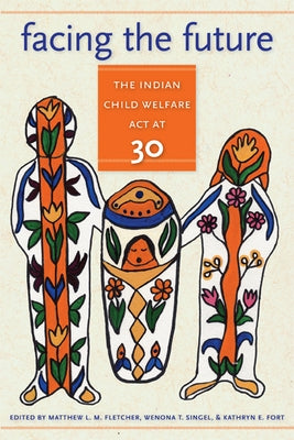 Facing the Future: The Indian Child Welfare ACT at 30 by Fletcher, Matthew L. M.