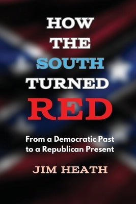 How The South Turned Red: From a Democratic Past to a Republican Present by Heath, Jim