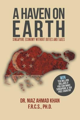 A Haven on Earth: Singapore Economy Without Duties and Taxes by Khan F. R. C. S. Ph. D., Dr Niaz Ahmad