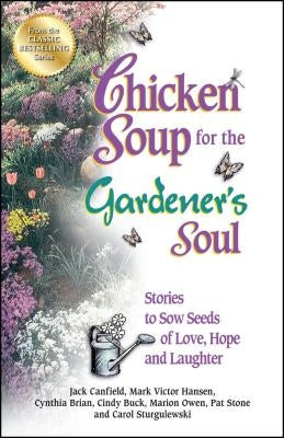 Chicken Soup for the Gardener's Soul: Stories to Sow Seeds of Love, Hope and Laughter by Canfield, Jack