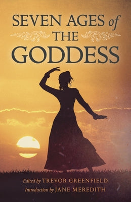 Seven Ages of the Goddess by Greenfield, Trevor