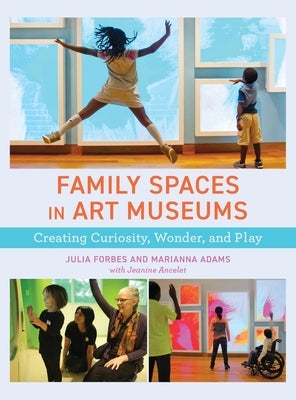 Family Spaces in Art Museums: Creating Curiosity, Wonder, and Play by Forbes, Julia
