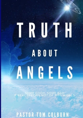Truth About Angels: Some Good, Some Bad. A real species not of this world by Colburn, Thomas