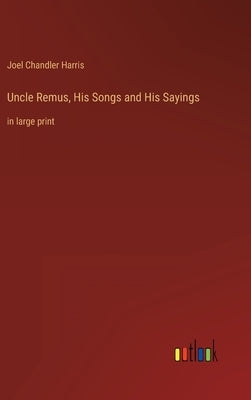 Uncle Remus, His Songs and His Sayings: in large print by Harris, Joel Chandler