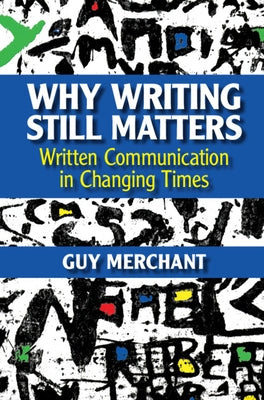 Why Writing Still Matters: Written Communication in Changing Times by Merchant, Guy