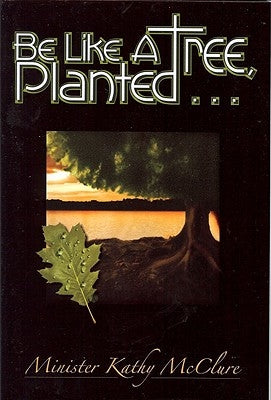 Be Like A Tree, Planted ... by McClure, Kathy