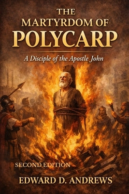 The Martyrdom of Polycarp: A Disciple of the Apostle John by Andrews, Edward D.