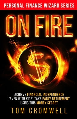 On FIRE: Achieve Financial Independence (even with kids) Take Early Retirement Using this Money Secret by Cromwell, Tom