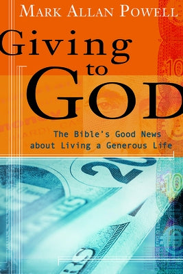 Giving to God: The Bible's Good News about Living a Generous Life by Powell, Mark Allan