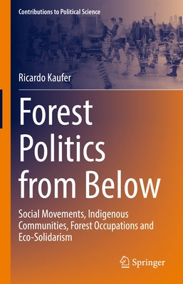 Forest Politics from Below: Social Movements, Indigenous Communities, Forest Occupations and Eco-Solidarism by Kaufer, Ricardo