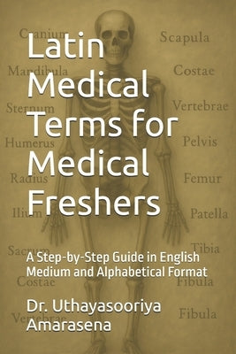 Latin Medical Terms for Medical Freshers: A Step-by-Step Guide in English Medium and Alphabetical Format by Amarasena, Uthayasooriya