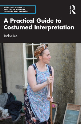 A Practical Guide to Costumed Interpretation by Lee, Jackie