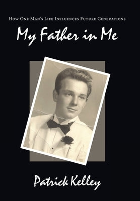 My Father in Me: How One Man's Life Influences Future Generations by Kelley, Patrick