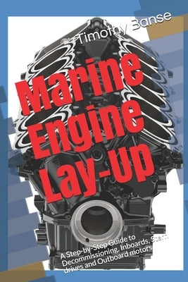 Marine Engine Lay-Up: A Step-by-Step Guide to Decommissioning, Inboards, Stern drives and Outboard motors by Banse, Timothy P.