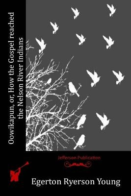 Oowikapun, or, How the Gospel reached the Nelson River Indians by Young, Egerton Ryerson
