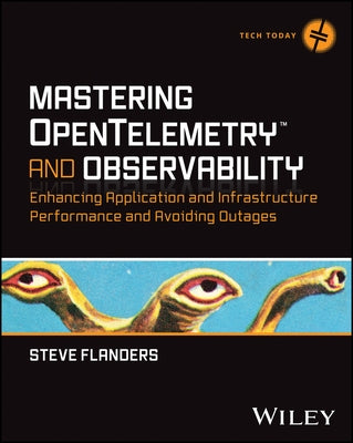 Mastering Opentelemetry and Observability: Enhancing Application and Infrastructure Performance and Avoiding Outages by Flanders, Steven