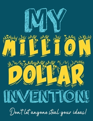 My Million Dollar Invention Journal: Don't Ever Let a MILLION DOLLAR Invention or Great Idea Slip Away Again! by Publishing Group, The Life Graduate