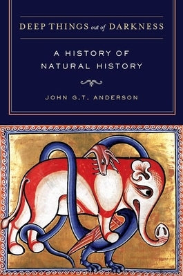 Deep Things Out of Darkness: A History of Natural History by Anderson, John G. T.