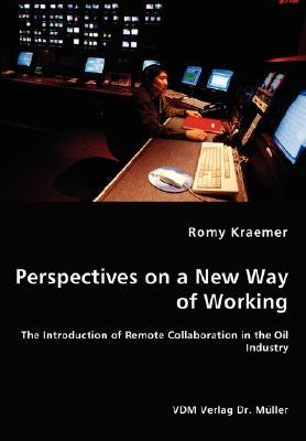 Perspectives on a New Way of Working - The Introduction of Remote Collaboration in the Oil Industry by Kraemer, Romy
