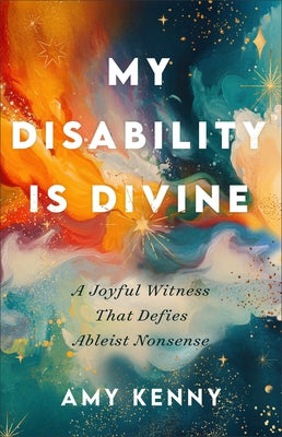 My Disability Is Divine: A Joyful Witness That Defies Ableist Nonsense by Kenny, Amy