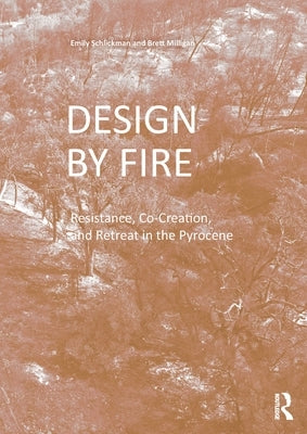 Design by Fire: Resistance, Co-Creation and Retreat in the Pyrocene by Schlickman, Emily