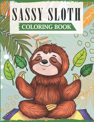 Sassy Sloth: A Fun Coloring Book for Adults with Funny Swearing Sloth Quotes for Relieving Stress & Relaxation by Publications, Ss
