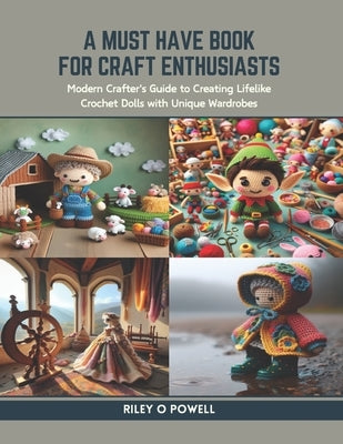 A Must Have Book for Craft Enthusiasts: Modern Crafter's Guide to Creating Lifelike Crochet Dolls with Unique Wardrobes by Powell, Riley O.