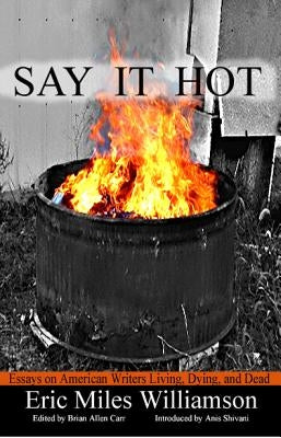 Say It Hot: Essays on American Writers Living, Dying, and Dead by Williamson, Eric Miles