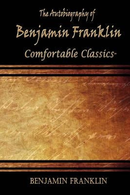 The Autobiography of Benjamin Franklin: Comfortable Classics by Franklin, Benjamin