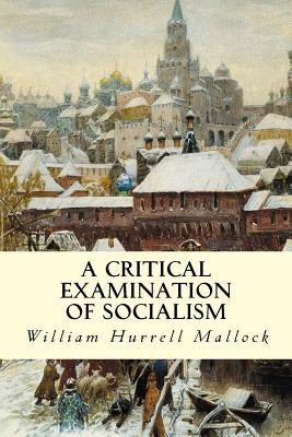 A Critical Examination of Socialism by Hurrell Mallock, William