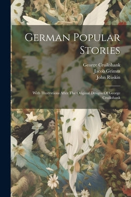 German Popular Stories: With Illustrations After The Original Designs Of George Cruikshank by Grimm, Jacob