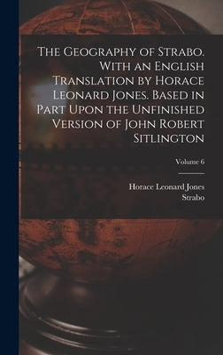 The Geography of Strabo. With an English Translation by Horace Leonard Jones. Based in Part Upon the Unfinished Version of John Robert Sitlington; Vol by Jones, Horace Leonard