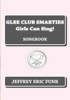 Glee Club Smarties Girls Can Sing!: Songbook by Funk, Jeffrey Eric