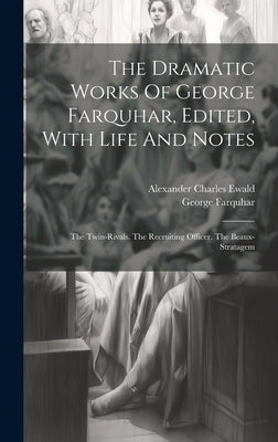 The Dramatic Works Of George Farquhar, Edited, With Life And Notes: The Twin-rivals. The Recruiting Officer. The Beaux-stratagem by Farquhar, George