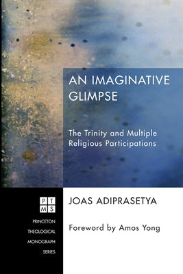 An Imaginative Glimpse: The Trinity and Multiple Religious Participations by Adiprasetya, Joas