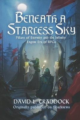 Beneath a Starless Sky: Pillars of Eternity and the Infinity Engine Era of RPGs by Ibrahim, Lili