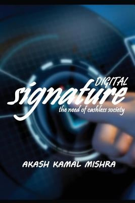 Digital Signature: The Need Of Cashless Society by Mishra, Akash Kamal