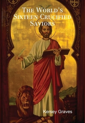 The World's Sixteen Crucified Saviors by Graves, Kersey