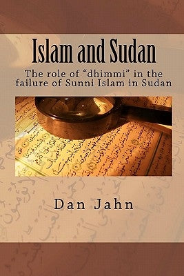 Islam and Sudan: The role of "dhimmi" in the failure of Sunni Islam in Sudan by Jahn, Dan