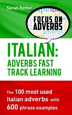 Italian: Adverbs Fast Track Learning: The 100 most used Italian adverbs with 600 phrase examples. by Retter, Sarah