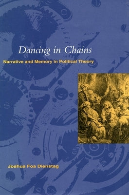 Dancing in Chains': Narrative and Memory in Political Theory by Dienstag, Joshua Foa