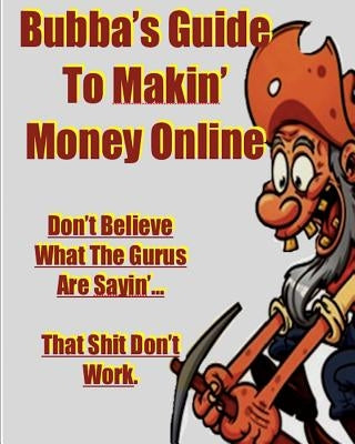Bubba's Guide To Makin' Money Online: Don't Believe What The Gurus Are Sayin' That Shit Don't Work by Hicks, Eric Bubba