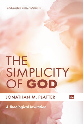 The Simplicity of God: A Theological Invitation by Platter, Jonathan M.
