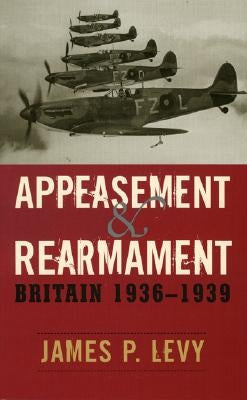 Appeasement and Rearmament: Britain, 1936-1939 by Levy, James P.