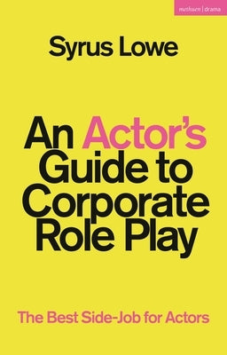 An Actor's Guide to Corporate Role Play: The Best Side-Job for Actors by Lowe, Syrus