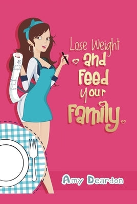 Lose Weight and Feed Your Family: A Fad-Free Guide to Easy Low-Carb Eating by Deardon, Amy