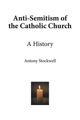 Anti-Semitism of the Catholic Church: A History by Stockwell, Antony