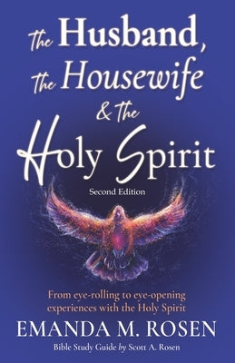 The Husband, the Housewife and the Holy Spirit - Second Edition: From eye-rolling to eye-opening experiences with the Holy Spirit by Rosen, Scott A.
